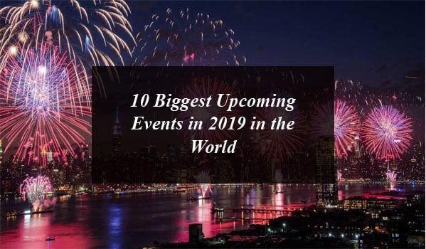 10 Biggest Upcoming Events in 2019 in the World