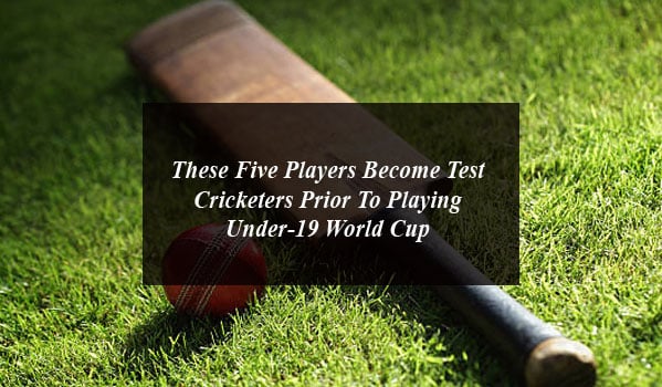 These Five Players Become Test Cricketers Prior To Playing Under-19 World Cup